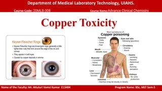 Department of Medical Laboratory Technology, UIAHS.
Course Code: 20MLB-308 Course Name:Advance Clinical Chemistry
Copper Toxicity
Name of the Faculty: Mr. Attuluri Vamsi Kumar E13404 Program Name: BSc. MLT Sem-5
 