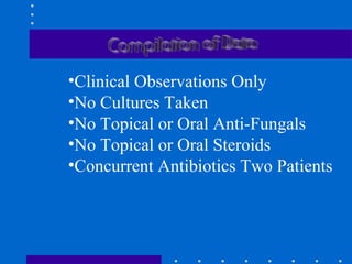 •Clinical Observations Only
•No Cultures Taken
•No Topical or Oral Anti-Fungals
•No Topical or Oral Steroids
•Concurrent Antibiotics Two Patients
 