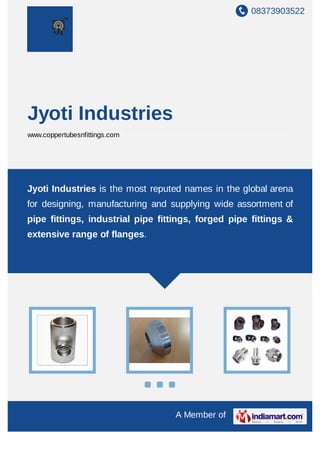 Jyoti Industries is the most reputed names in the global arena for designing,
manufacturing and supplying wide assortment of pipe fittings, industrial pipe
fittings, forged pipe fittings & extensive range of flanges.
 