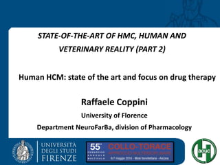 STATE-OF-THE-ART OF HMC, HUMAN AND
VETERINARY REALITY (PART 2)
Raffaele Coppini
University of Florence
Department NeuroFarBa, division of Pharmacology
Human HCM: state of the art and focus on drug therapy
 
