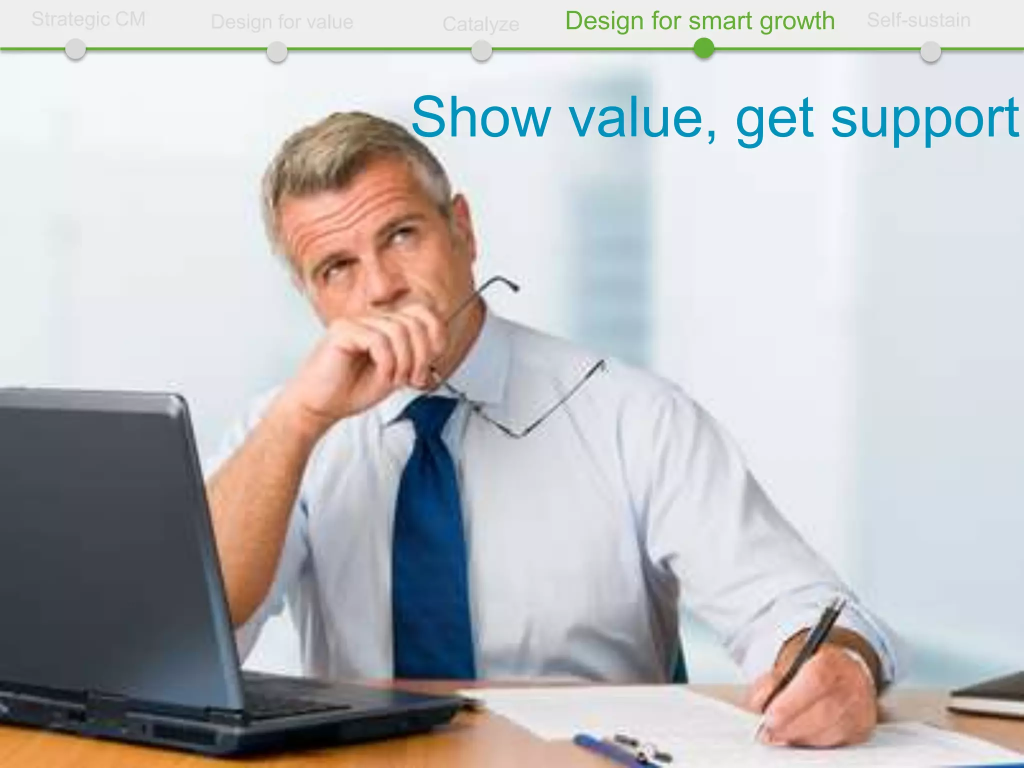 Strategic CM   Design for value    Catalyze   Design for smart growth   Self-sustain




                                  Show value, get support
 