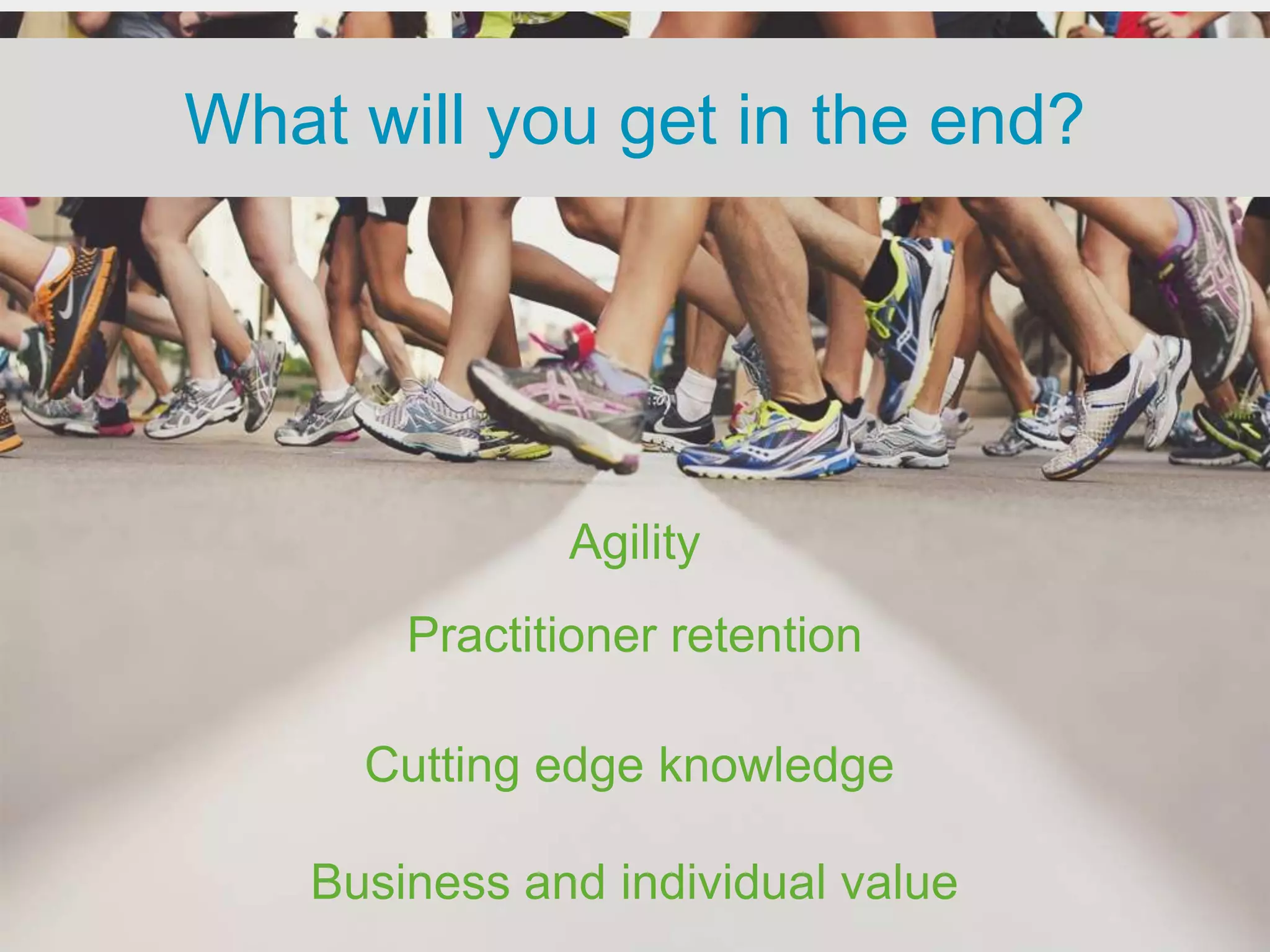 What will you get in the end?




               Agility
        Practitioner retention

      Cutting edge knowledge

    Business and individual value
 