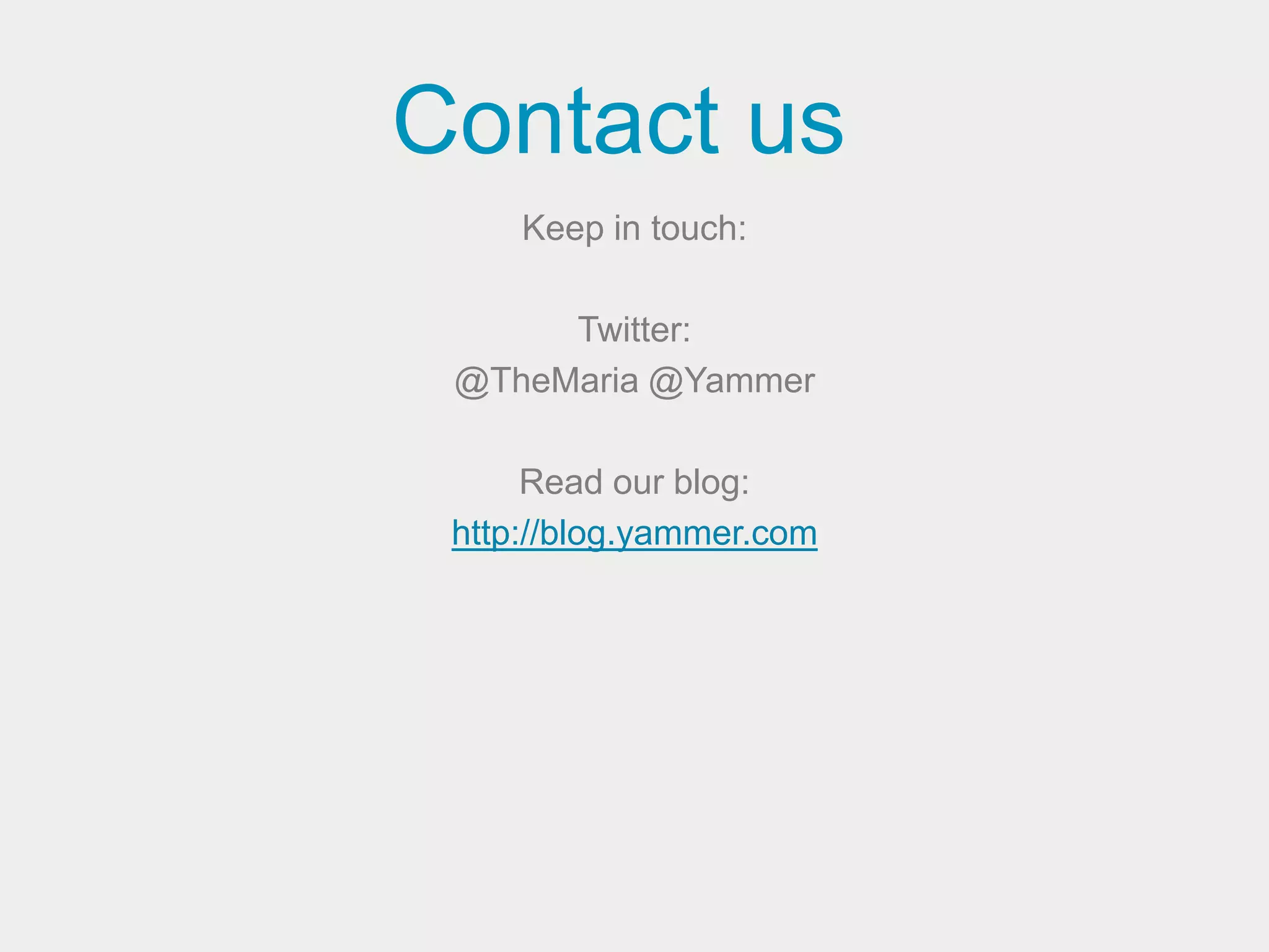 Contact us
     Keep in touch:

      Twitter:
 @TheMaria @Yammer

      Read our blog:
 http://blog.yammer.com
 