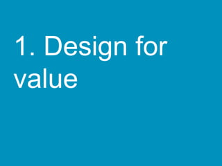 1. Design for
value
 