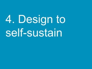 4. Design to
self-sustain
 