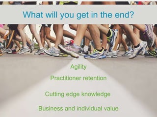 What will you get in the end?




               Agility
        Practitioner retention

      Cutting edge knowledge

    Business and individual value
 