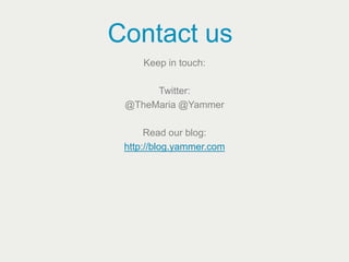 Contact us
     Keep in touch:

      Twitter:
 @TheMaria @Yammer

      Read our blog:
 http://blog.yammer.com
 