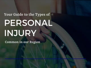 PERSONAL
INJURY
Your Guide to the Types of
Common in our Region
 