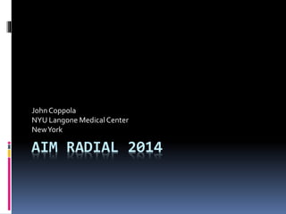 John Coppola 
NYU Langone Medical Center 
New York 
AIM RADIAL 2014 
 