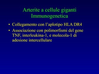 Arterite a cellule giganti Immunogenetica Collegamento con l’aplotipo HLA DR4 Associazione con polimorfismi del gene TNF, interleukina-1, e molecola-1 di adesione intercellulare 