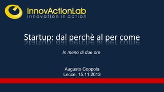 Startup: dal perchè al per come
In meno di due ore

Augusto Coppola
Lecce, 15.11.2013

 