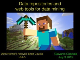 Data repositories and
web tools for data mining
Giovanni Coppola
July 3 2015
2015 Network Analysis Short Course
UCLA
 