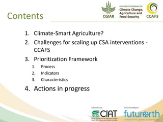 Contents
1. Climate-Smart Agriculture?
2. Challenges for scaling up CSA interventions -
CCAFS
3. Prioritization Framework
1. Process
2. Indicators
3. Characteristics
4. Actions in progress
 