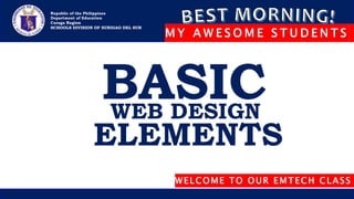 Republic of the Philippines
Department of Education
Caraga Region
SCHOOLS DIVISION OF SURIGAO DEL SUR
WELCOME TO OUR EMTECH CLASS
NOEL B. BANDA, T-1
BASIC
WEB DESIGN
ELEMENTS
 
