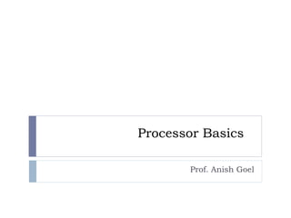 Processor Basics
Prof. Anish Goel
 