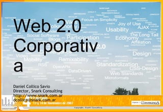 Copyright Snark Consulting
1
Web 2.0
Corporativ
a
Daniel Collico Savio
Director, Snark Consulting
http://www.snark.com.ar
dcollico@snark.com.ar
 