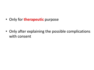 • Only for therapeutic purpose
• Only after explaining the possible complications
with consent
 