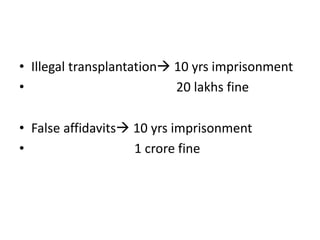 • Illegal transplantation 10 yrs imprisonment
• 20 lakhs fine
• False affidavits 10 yrs imprisonment
• 1 crore fine
 