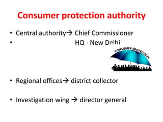 Consumer protection authority
• Central authority Chief Commissioner
• HQ - New Delhi
• Regional offices district collector
• Investigation wing  director general
 