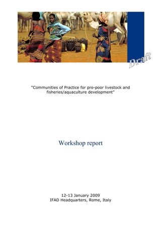 “Communities of Practice for pro-poor livestock and
      fisheries/aquaculture development”




              Workshop report




              12-13 January 2009
         IFAD Headquarters, Rome, Italy
 