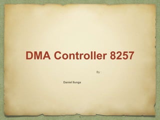 DMA Controller 8257 
By : 
Daniel Ilunga 
1 
 
