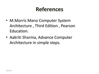 References
• M.Morris Mano Computer System
Architecture , Third Edition , Pearson
Education.
• Aakriti Sharma, Advance Computer
Architecture in simple steps.
5/8/2017
 