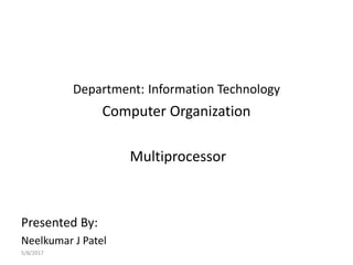Department: Information Technology
Computer Organization
Multiprocessor
Presented By:
Neelkumar J Patel
5/8/2017
 