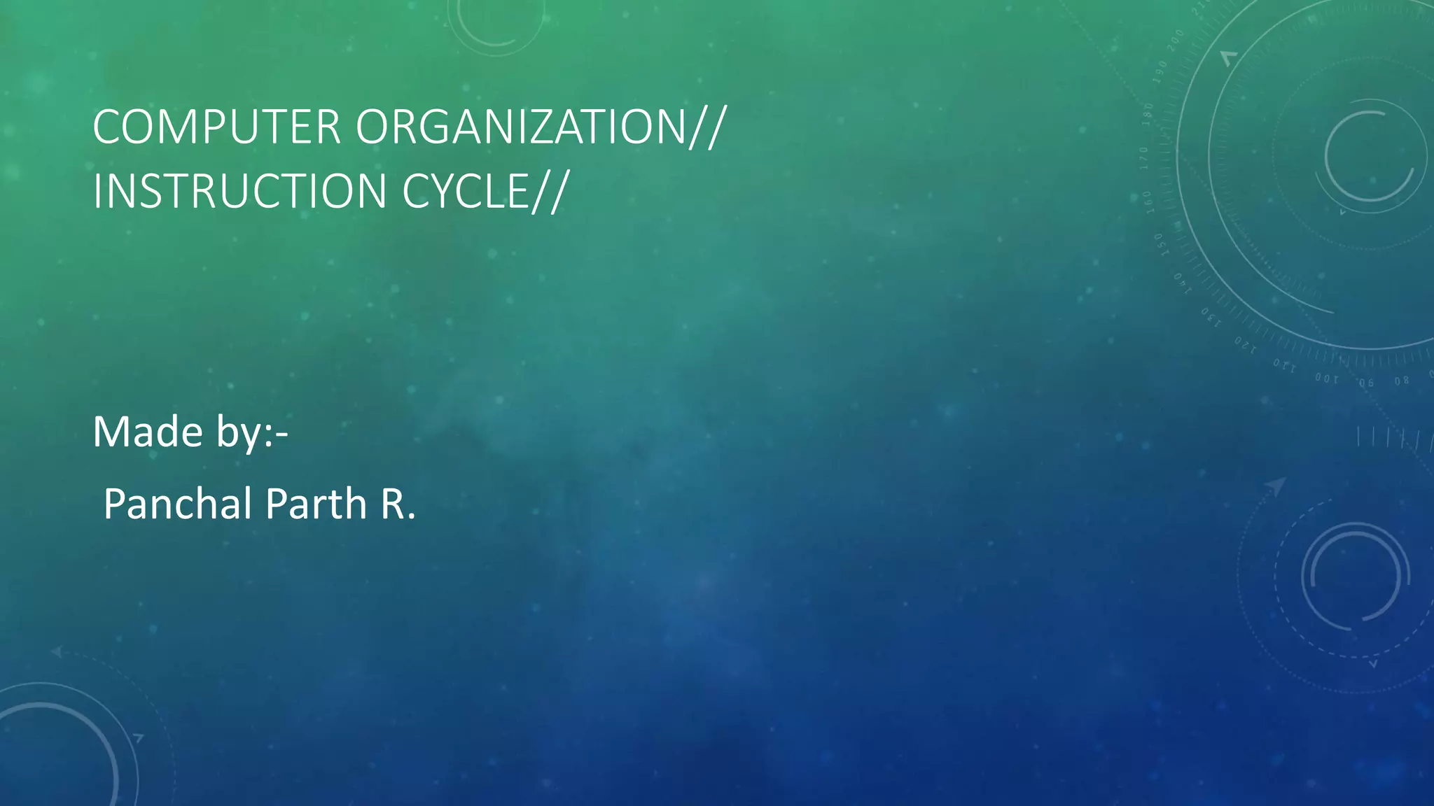 COMPUTER ORGANIZATION//
INSTRUCTION CYCLE//
Made by:-
Panchal Parth R.
 
