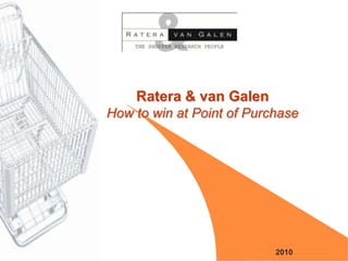Ratera & van Galen
How to win at Point of Purchase




                           2010
 