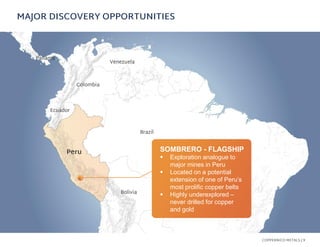 MAJOR DISCOVERY OPPORTUNITIES
COPPERNICO METALS / 9
SOMBRERO - FLAGSHIP
▪ Exploration analogue to
major mines in Peru
▪ Lo...