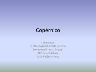 Copérnico
Integrantes:
Cynthia Sarahi Estrada Ramírez
Emmanuel Franco Miguel
Alin Peláez García
Karla Peláez Pineda
 