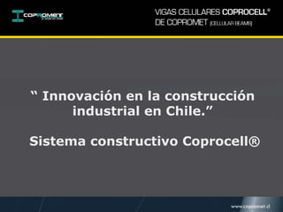 “ Innovación en la construcción
industrial en Chile.”
Sistema constructivo Coprocell®
 