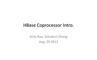 HBase Coprocessor Intro.

   Anty Rao, Schubert Zhang
         Aug. 29 2012
 