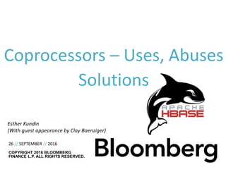 Coprocessors – Uses, Abuses
Solutions
• 26 // SEPTEMBER // 2016
COPYRIGHT 2016 BLOOMBERG
FINANCE L.P. ALL RIGHTS RESERVED.
Esther Kundin
(With guest appearance by Clay Baenziger)
 