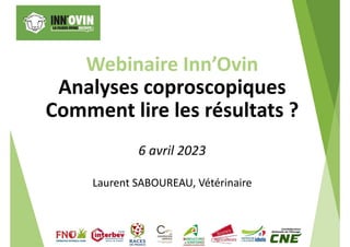 Webinaire Inn’Ovin
Analyses coproscopiques
Comment lire les résultats ?
6 avril 2023
Laurent SABOUREAU, Vétérinaire
 