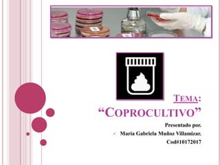 TEMA:
“COPROCULTIVO”
Presentado por.
María Gabriela Muñoz Villamizar.
Cod#10172017