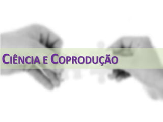 CIÊNCIA E COPRODUÇÃO
 