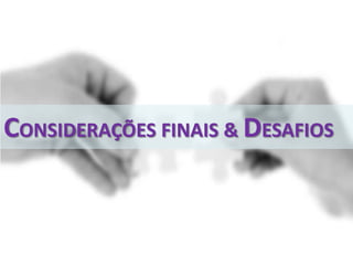 CONSIDERAÇÕES FINAIS & DESAFIOS
 