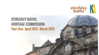 STIRCHLEY BATHS
HERITAGE COMMISSION
Year One: April 2015 - March 2016
 