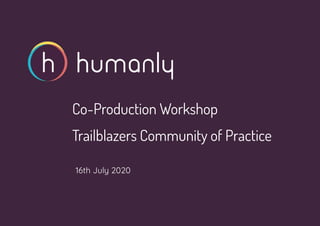 16th July 2020
1
Co-Production Workshop
Trailblazers Community of Practice
 
