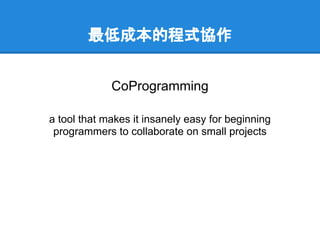 最低成本的程式協作


             CoProgramming

a tool that makes it insanely easy for beginning
 programmers to collaborate on small projects
 