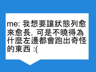 me: 我想要讓狀態列愈
來愈長，可是不曉得為
什麼左邊都會跑出奇怪
的東西 :(
 