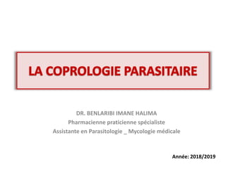 DR. BENLARIBI IMANE HALIMA
Pharmacienne praticienne spécialiste
Assistante en Parasitologie _ Mycologie médicale
Année: 2018/2019
 