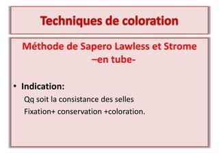 Méthode de Sapero Lawless et Strome
–en tube-
• Indication:
Qq soit la consistance des selles
Fixation+ conservation +coloration.
 