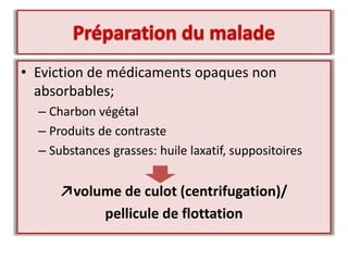 • Eviction de médicaments opaques non
absorbables;
– Charbon végétal
– Produits de contraste
– Substances grasses: huile laxatif, suppositoires
↗volume de culot (centrifugation)/
pellicule de flottation
 