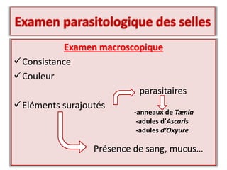 Examen macroscopique
Consistance
Couleur
parasitaires
Eléments surajoutés
Présence de sang, mucus…
-anneaux de Tænia
-adules d’Ascaris
-adules d’Oxyure
 