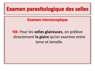 Examen microscopique
NB: Pour les selles glaireuses, on prélève
directement la glaire qu’on examine entre
lame et lamelle.
 