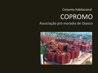 Conjunto Habitacional

COPROMO
Associação pró moradia de Osasco

 