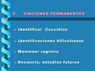 3. TINCIONES PERMANENTES3. TINCIONES PERMANENTES
- Identificar CoccidiosIdentificar Coccidios
- Identificaciones dificultosasIdentificaciones dificultosas
- Mantener registroMantener registro
- Docencia, estudios futurosDocencia, estudios futuros
 