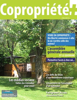 Service de consultation
et d’assistance téléphonique
Les défis du choix
d’une membrane acoustique
L’étanchéité de l’enveloppe
d’un bâtiment
VIVRE EN COPROPRIÉTE :
Ma liberté commence-t-elle
là où s’arrête celle des
autres?
Permettrel’accèsàchezsoi...
Les médias sociaux
faites-les travailler
pour vous!
Fairgreen Acres
(Greenfield Park)
| Été 2015 |
Copropriété
L’assemblée
générale annuelle
ET LE QUORUM!
 